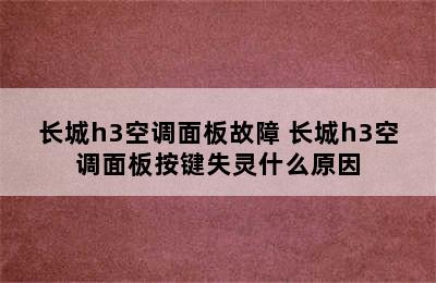 长城h3空调面板故障 长城h3空调面板按键失灵什么原因